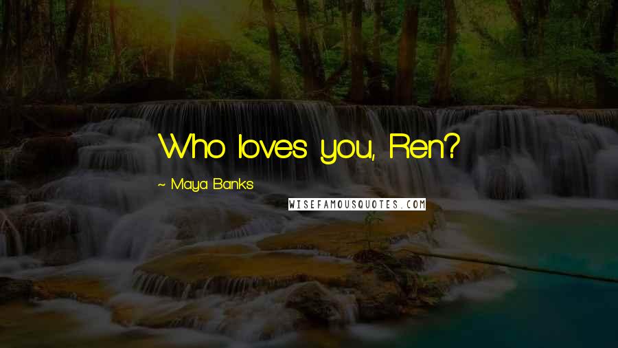 Maya Banks Quotes: Who loves you, Ren?