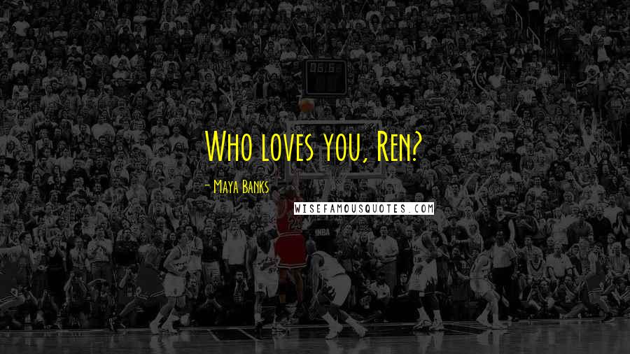 Maya Banks Quotes: Who loves you, Ren?