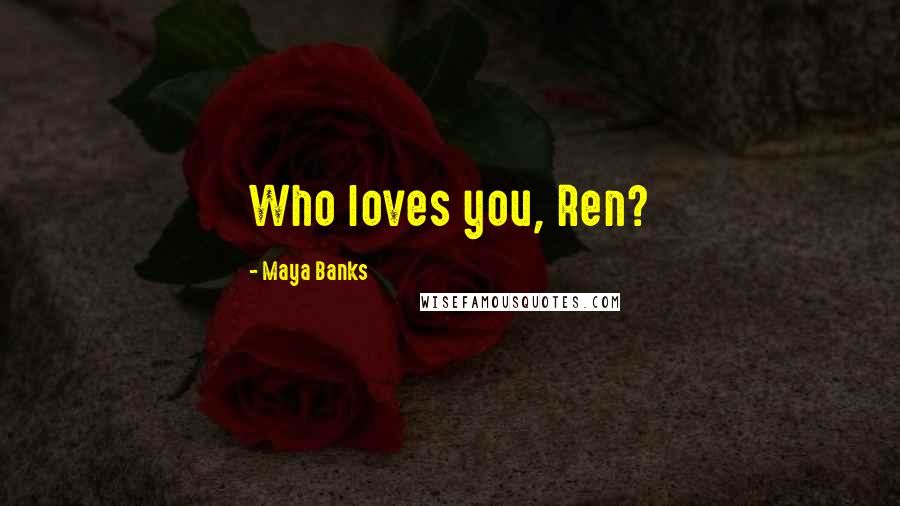 Maya Banks Quotes: Who loves you, Ren?