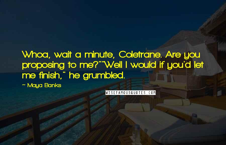 Maya Banks Quotes: Whoa, wait a minute, Coletrane. Are you proposing to me?""Well I would if you'd let me finish," he grumbled.