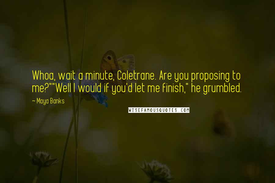 Maya Banks Quotes: Whoa, wait a minute, Coletrane. Are you proposing to me?""Well I would if you'd let me finish," he grumbled.