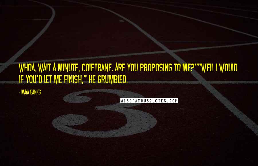 Maya Banks Quotes: Whoa, wait a minute, Coletrane. Are you proposing to me?""Well I would if you'd let me finish," he grumbled.