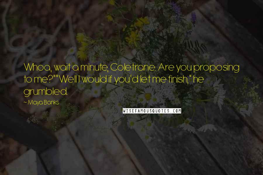 Maya Banks Quotes: Whoa, wait a minute, Coletrane. Are you proposing to me?""Well I would if you'd let me finish," he grumbled.