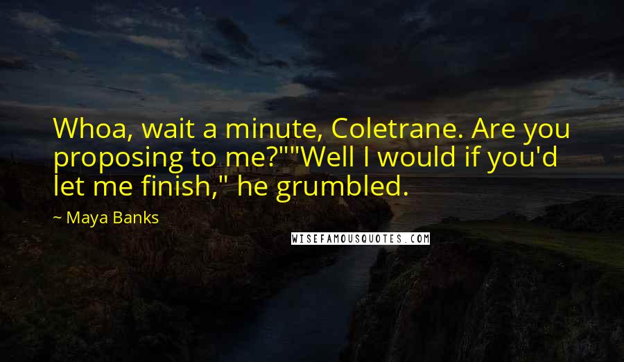 Maya Banks Quotes: Whoa, wait a minute, Coletrane. Are you proposing to me?""Well I would if you'd let me finish," he grumbled.