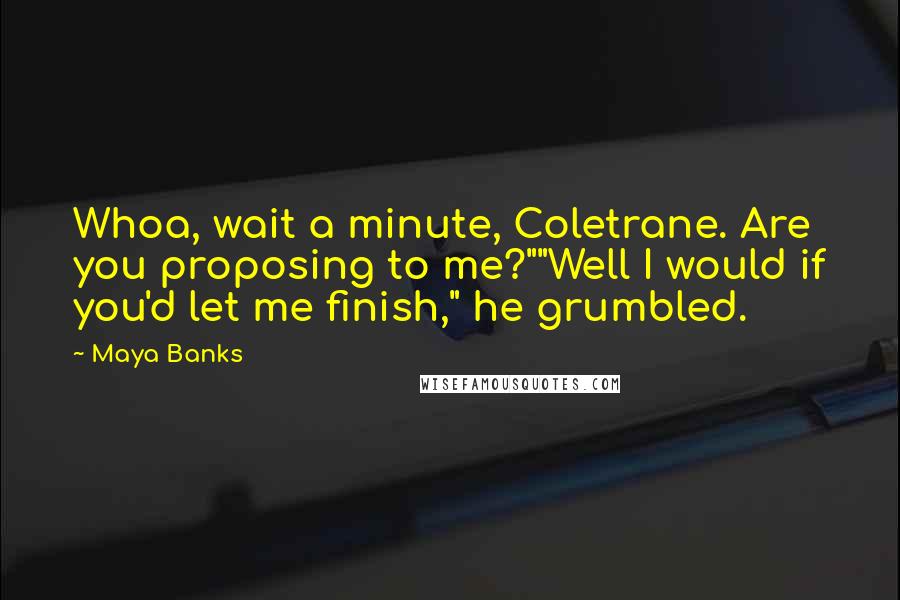 Maya Banks Quotes: Whoa, wait a minute, Coletrane. Are you proposing to me?""Well I would if you'd let me finish," he grumbled.