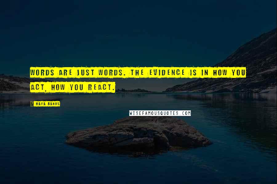 Maya Banks Quotes: Words are just words. The evidence is in how you act, how you react.