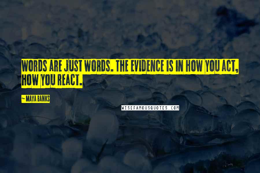 Maya Banks Quotes: Words are just words. The evidence is in how you act, how you react.