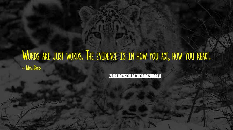 Maya Banks Quotes: Words are just words. The evidence is in how you act, how you react.