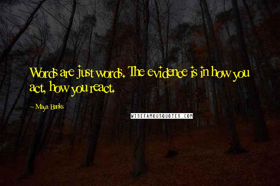 Maya Banks Quotes: Words are just words. The evidence is in how you act, how you react.