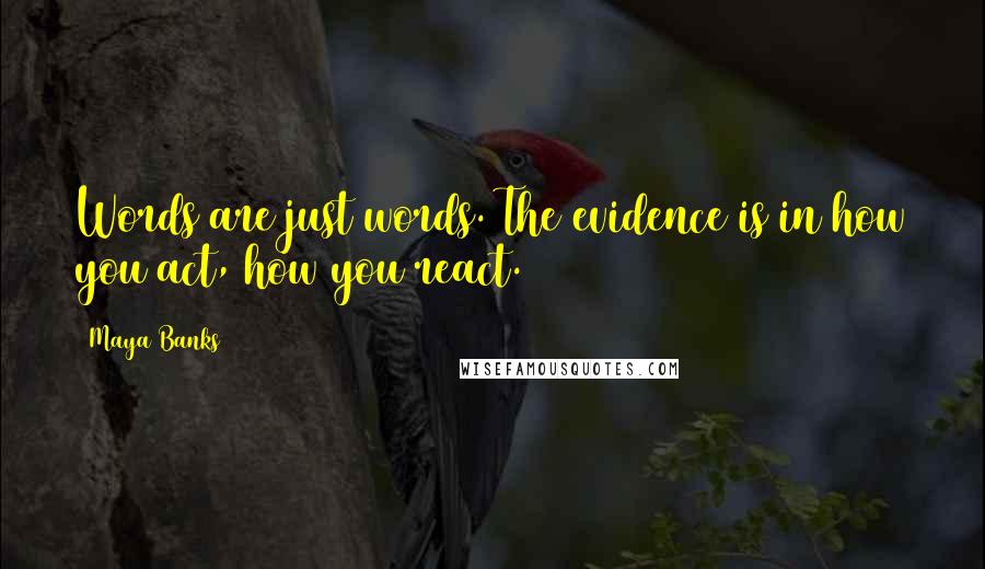 Maya Banks Quotes: Words are just words. The evidence is in how you act, how you react.