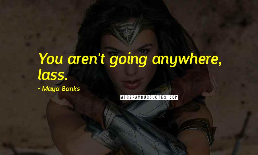 Maya Banks Quotes: You aren't going anywhere, lass.