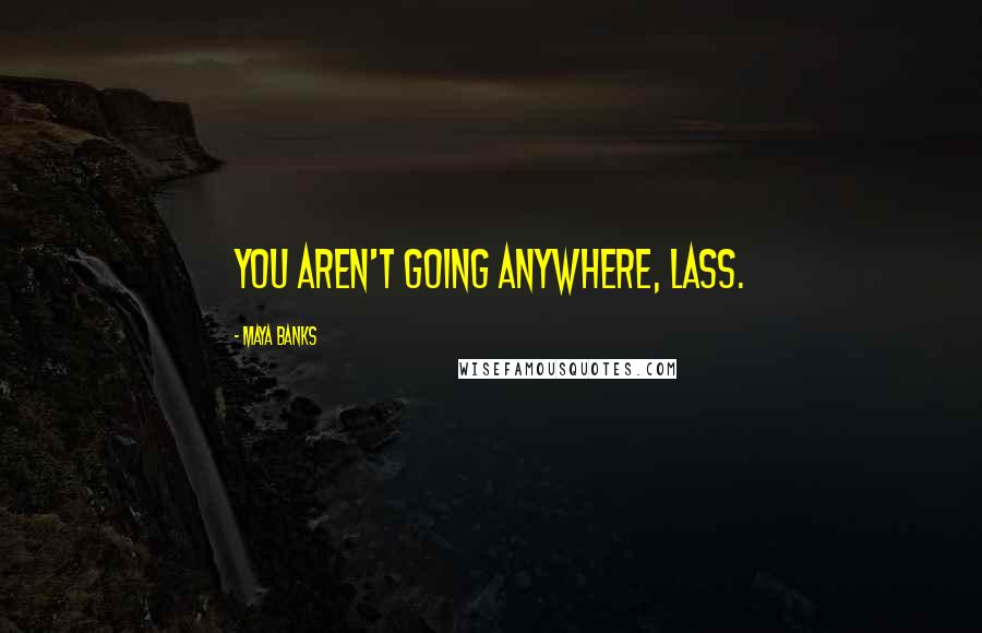 Maya Banks Quotes: You aren't going anywhere, lass.