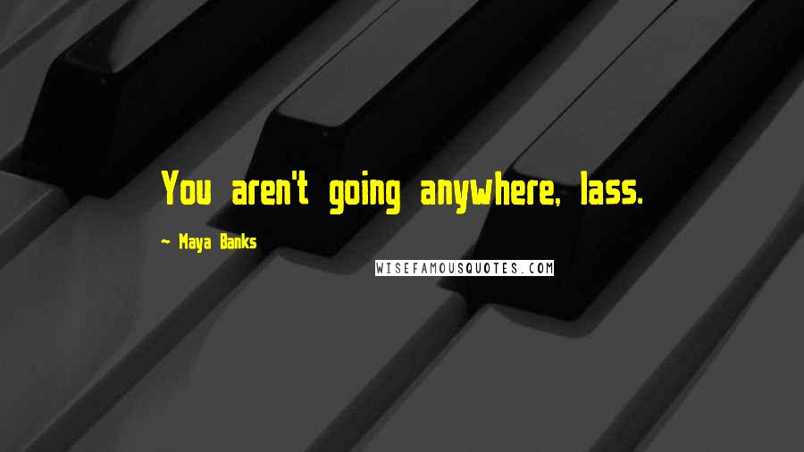 Maya Banks Quotes: You aren't going anywhere, lass.