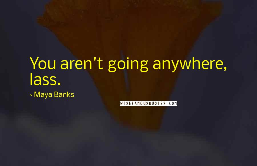 Maya Banks Quotes: You aren't going anywhere, lass.