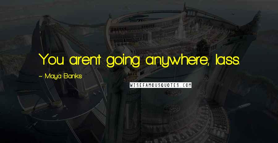 Maya Banks Quotes: You aren't going anywhere, lass.