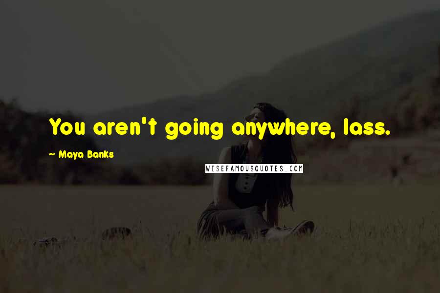 Maya Banks Quotes: You aren't going anywhere, lass.