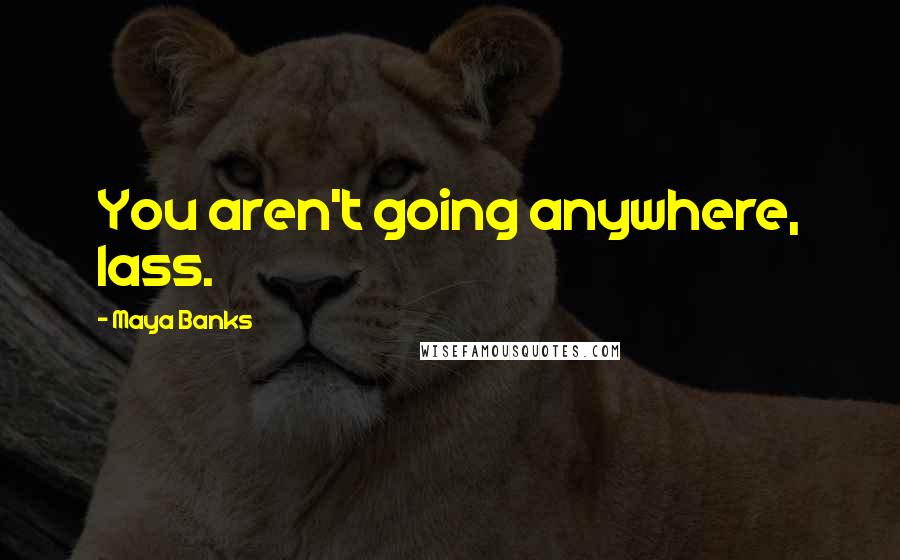 Maya Banks Quotes: You aren't going anywhere, lass.