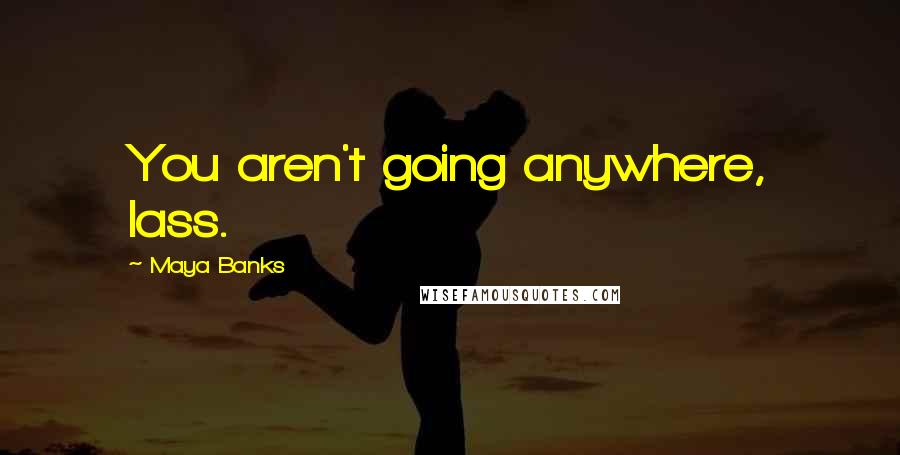 Maya Banks Quotes: You aren't going anywhere, lass.