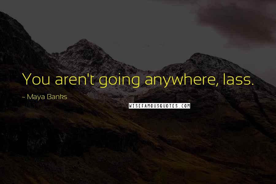 Maya Banks Quotes: You aren't going anywhere, lass.