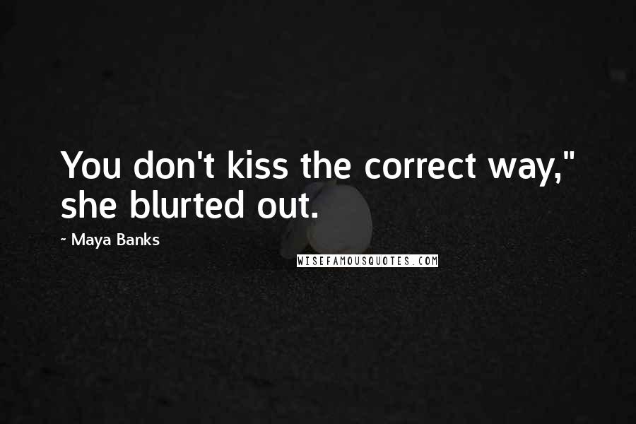 Maya Banks Quotes: You don't kiss the correct way," she blurted out.