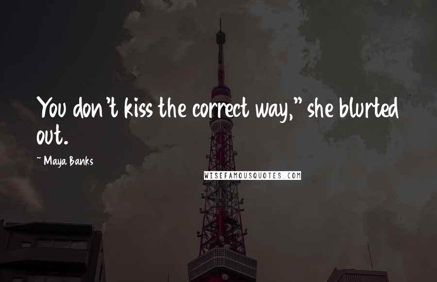 Maya Banks Quotes: You don't kiss the correct way," she blurted out.