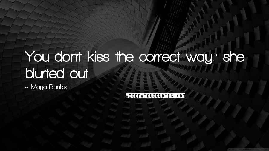 Maya Banks Quotes: You don't kiss the correct way," she blurted out.