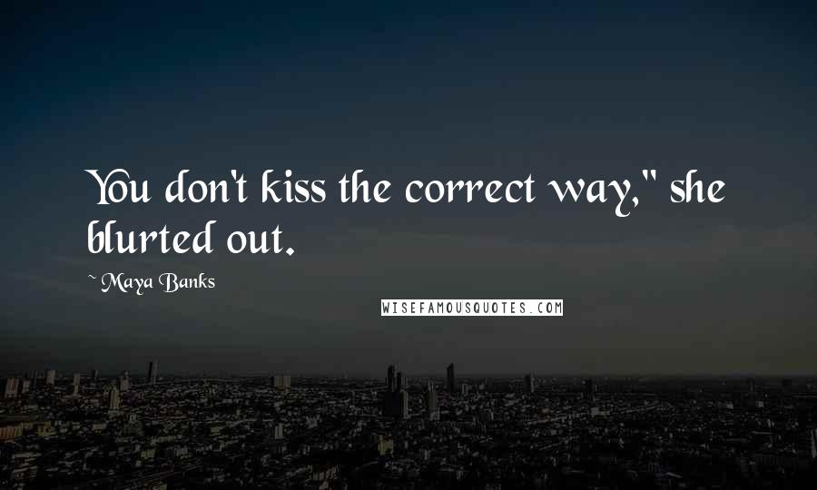 Maya Banks Quotes: You don't kiss the correct way," she blurted out.