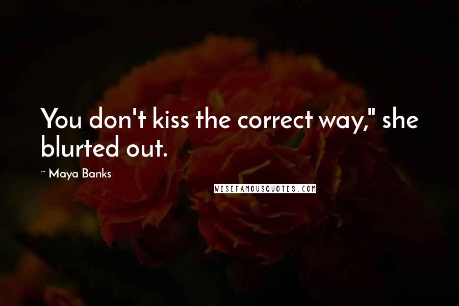 Maya Banks Quotes: You don't kiss the correct way," she blurted out.