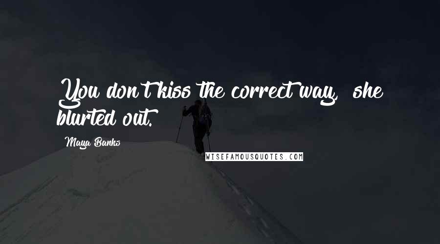 Maya Banks Quotes: You don't kiss the correct way," she blurted out.