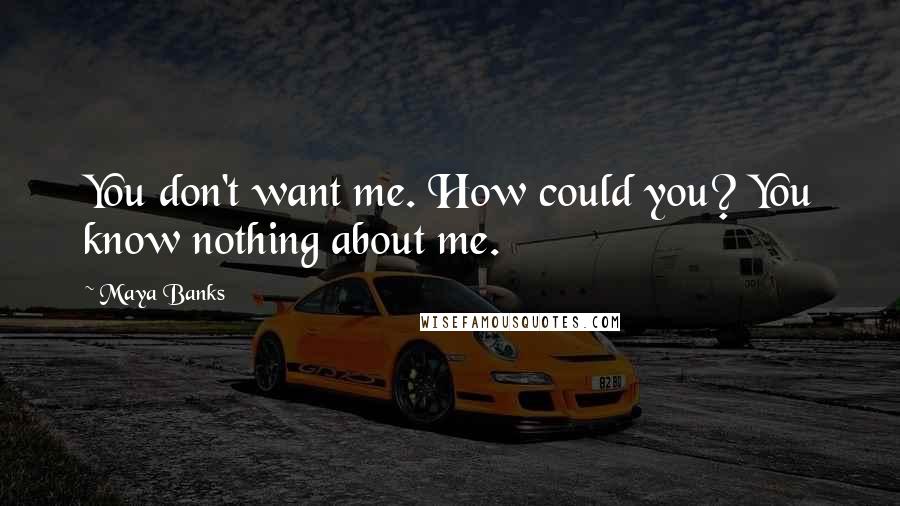 Maya Banks Quotes: You don't want me. How could you? You know nothing about me.