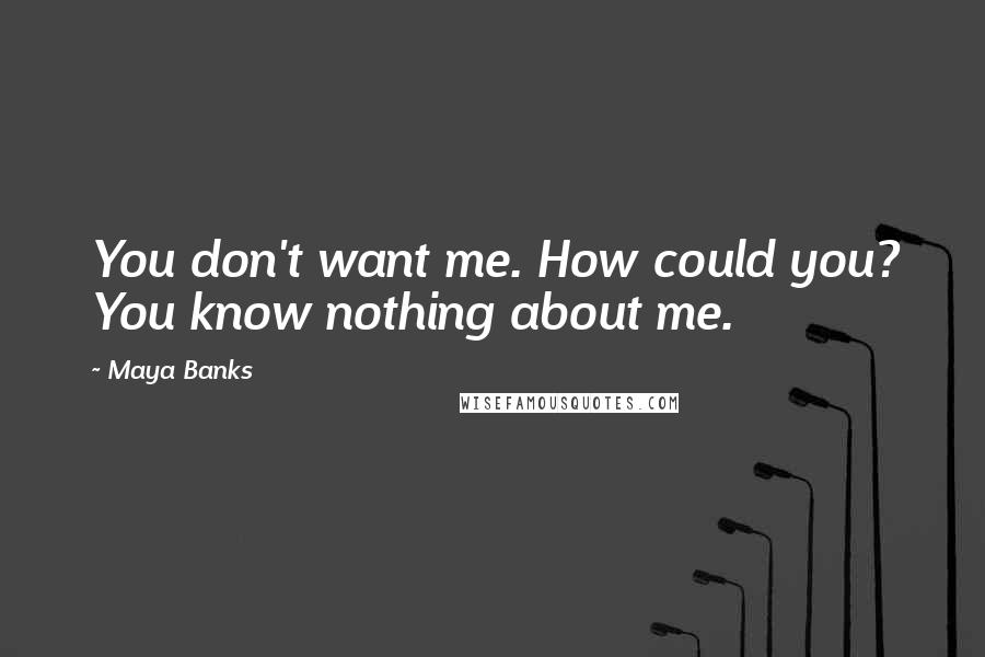 Maya Banks Quotes: You don't want me. How could you? You know nothing about me.