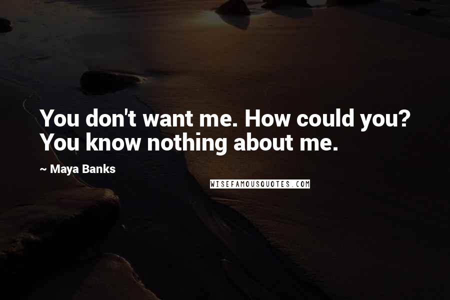 Maya Banks Quotes: You don't want me. How could you? You know nothing about me.