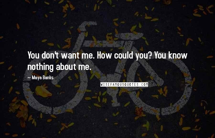 Maya Banks Quotes: You don't want me. How could you? You know nothing about me.