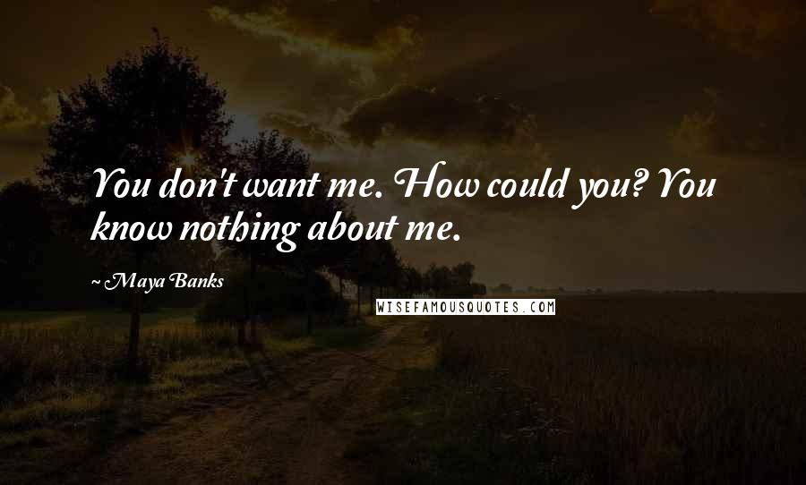 Maya Banks Quotes: You don't want me. How could you? You know nothing about me.