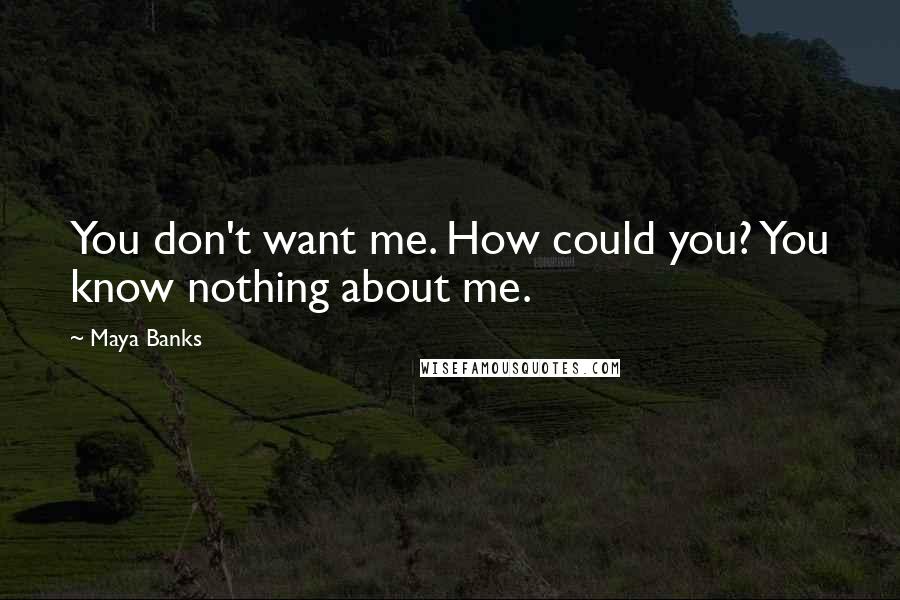 Maya Banks Quotes: You don't want me. How could you? You know nothing about me.