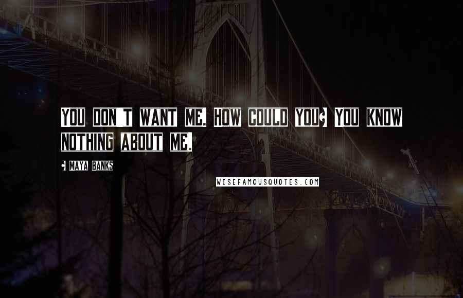 Maya Banks Quotes: You don't want me. How could you? You know nothing about me.