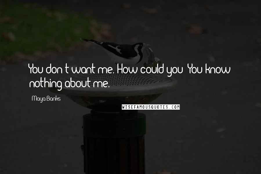 Maya Banks Quotes: You don't want me. How could you? You know nothing about me.