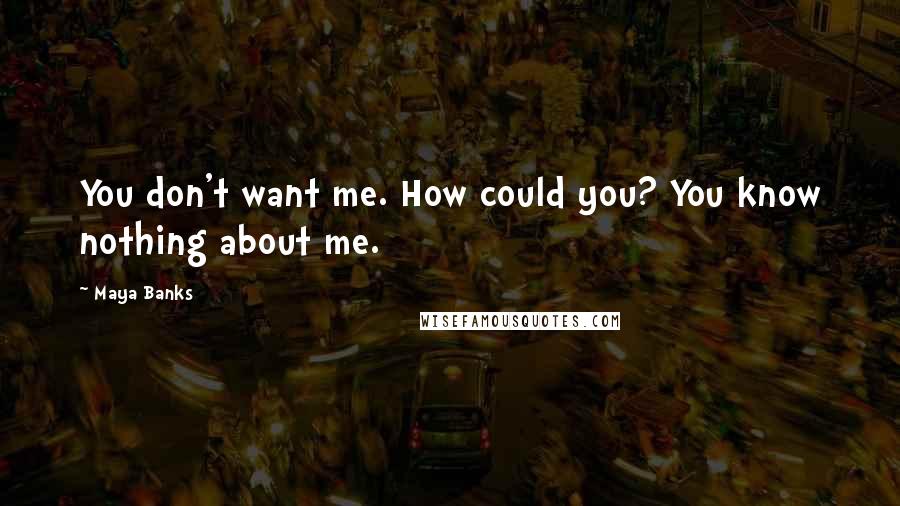 Maya Banks Quotes: You don't want me. How could you? You know nothing about me.