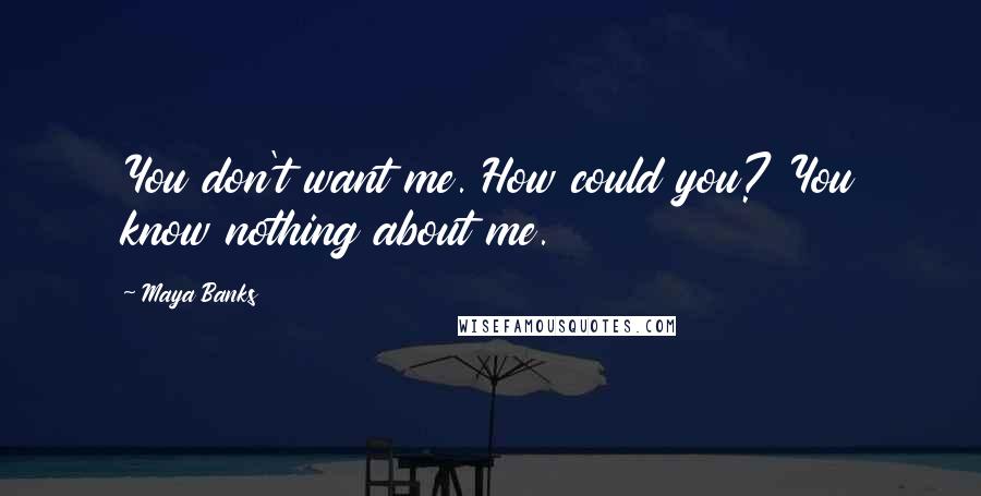 Maya Banks Quotes: You don't want me. How could you? You know nothing about me.