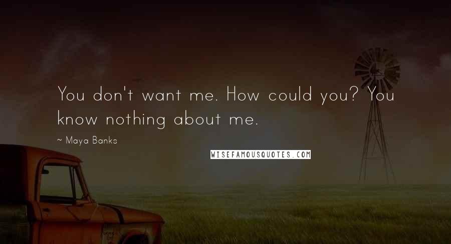 Maya Banks Quotes: You don't want me. How could you? You know nothing about me.