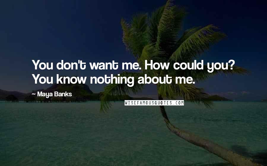 Maya Banks Quotes: You don't want me. How could you? You know nothing about me.