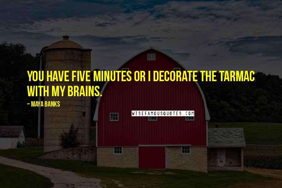 Maya Banks Quotes: You have five minutes or I decorate the tarmac with my brains.