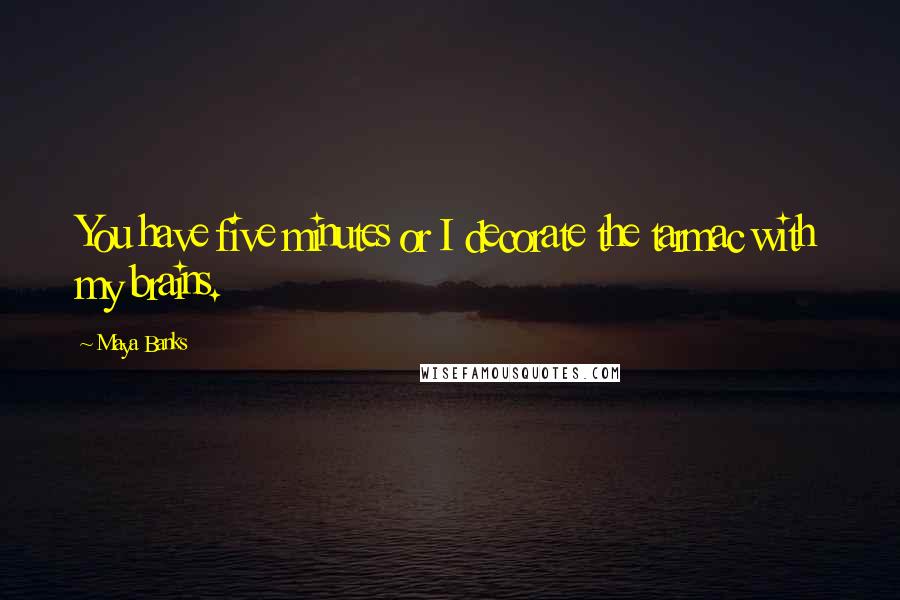 Maya Banks Quotes: You have five minutes or I decorate the tarmac with my brains.