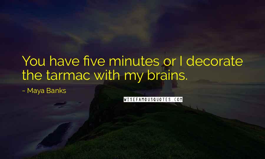 Maya Banks Quotes: You have five minutes or I decorate the tarmac with my brains.