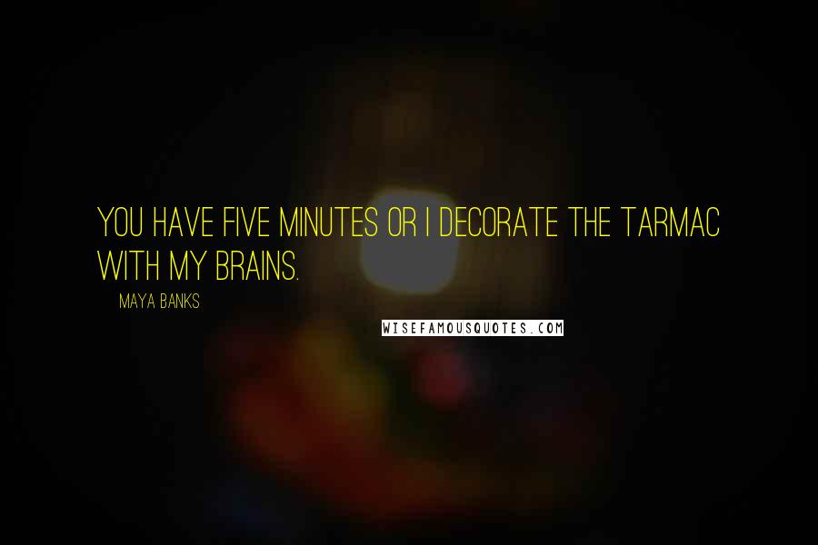 Maya Banks Quotes: You have five minutes or I decorate the tarmac with my brains.