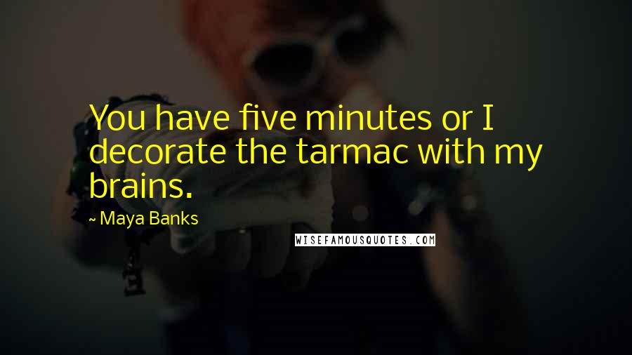 Maya Banks Quotes: You have five minutes or I decorate the tarmac with my brains.