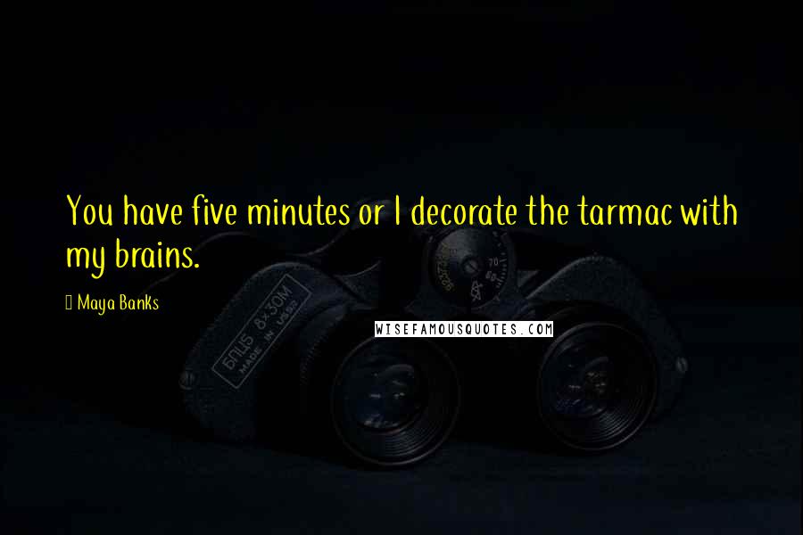 Maya Banks Quotes: You have five minutes or I decorate the tarmac with my brains.