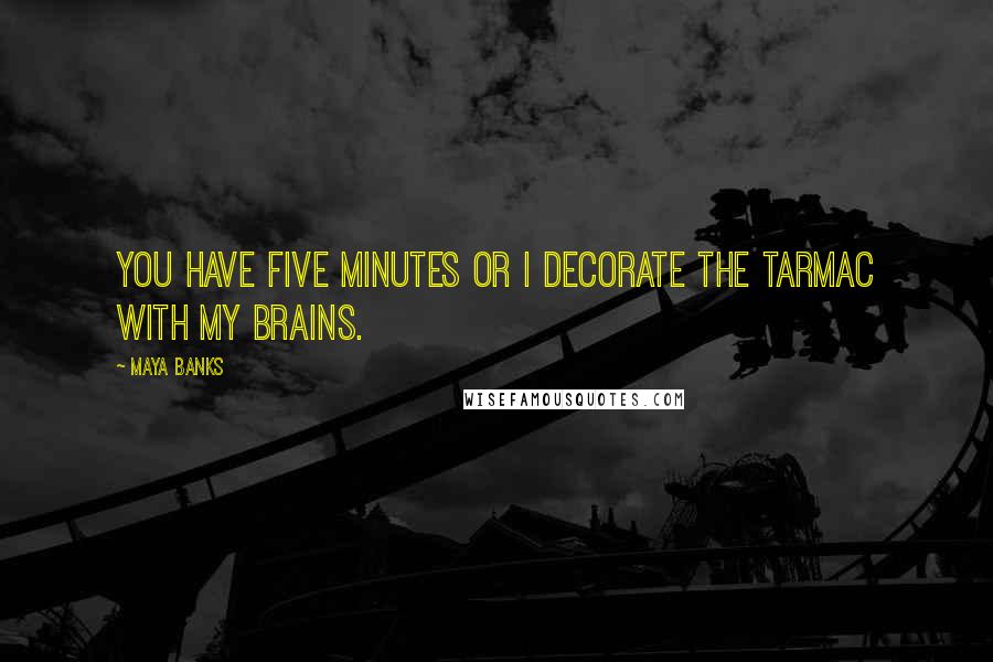 Maya Banks Quotes: You have five minutes or I decorate the tarmac with my brains.