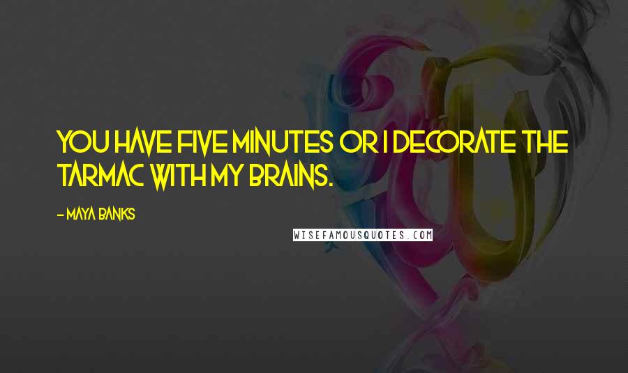 Maya Banks Quotes: You have five minutes or I decorate the tarmac with my brains.