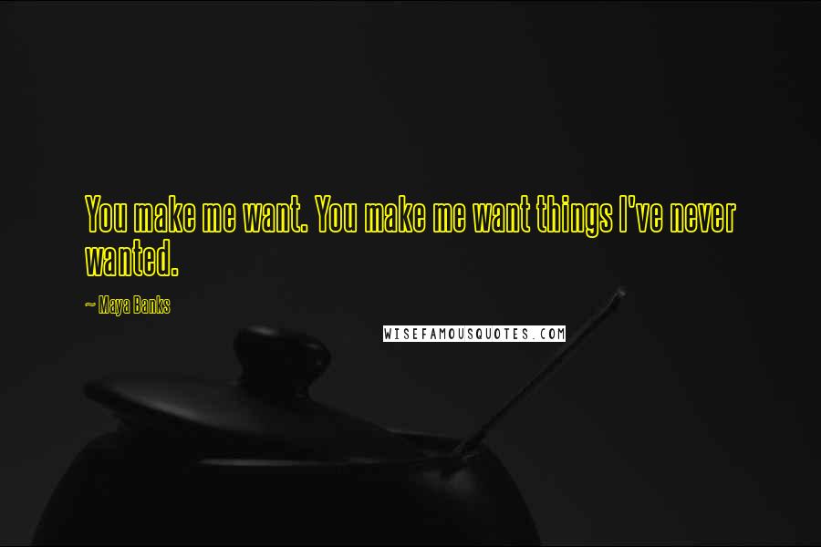 Maya Banks Quotes: You make me want. You make me want things I've never wanted.